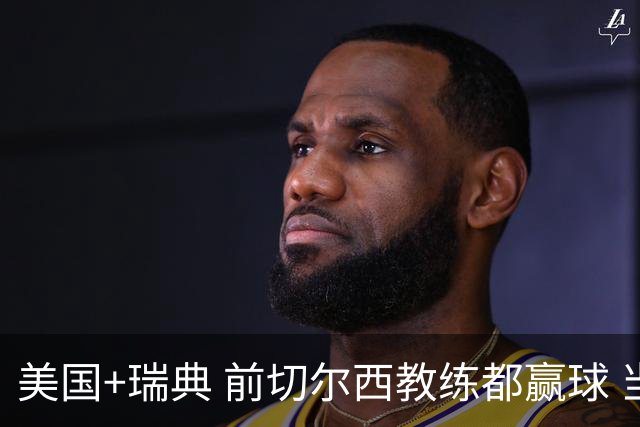 美国+瑞典 前切尔西教练都赢球 当年海港也是有车路士主帅